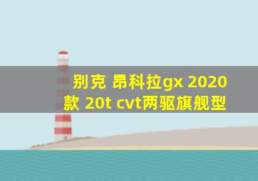 别克 昂科拉gx 2020款 20t cvt两驱旗舰型